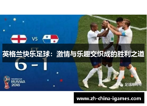 英格兰快乐足球:激情与乐趣交织成的胜利之道 英格兰快乐足球:激情与乐趣交织成的胜利之道