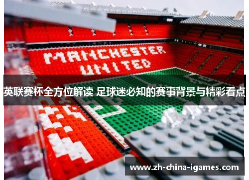 英联赛杯全方位解读 足球迷必知的赛事背景与精彩看点 英联赛杯全方位解读 足球迷必知的赛事背景与精彩看点