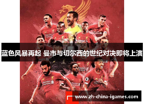 蓝色风暴再起 曼市与切尔西的世纪对决即将上演