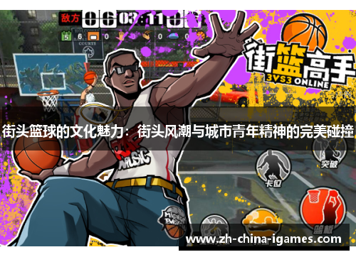 街头篮球的文化魅力:街头风潮与城市青年精神的完美碰撞 街头篮球的文化魅力:街头风潮与城市青年精神的完美碰撞