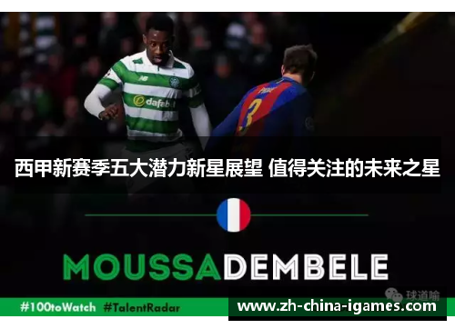 西甲新赛季五大潜力新星展望 值得关注的未来之星