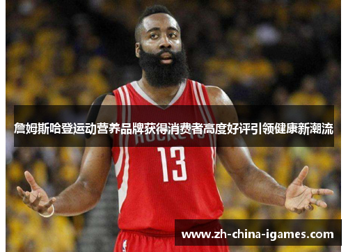 詹姆斯哈登运动营养品牌获得消费者高度好评引领健康新潮流 詹姆斯哈登运动营养品牌获得消费者高度好评引领健康新潮流