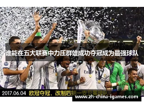 谁能在五大联赛中力压群雄成功夺冠成为最强球队 谁能在五大联赛中力压群雄成功夺冠成为最强球队