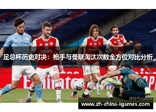 足总杯历史对决:枪手与曼联淘汰次数全方位对比分析 足总杯历史对决:枪手与曼联淘汰次数全方位对比分析