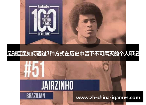 足球巨星如何通过7种方式在历史中留下不可磨灭的个人印记 足球巨星如何通过7种方式在历史中留下不可磨灭的个人印记
