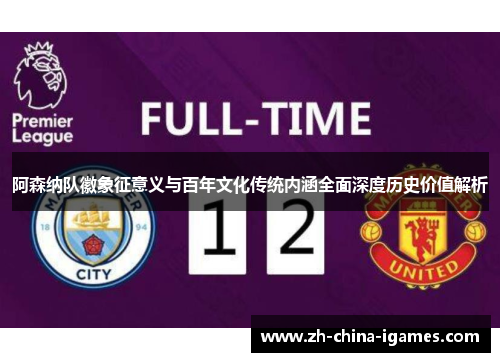 阿森纳队徽象征意义与百年文化传统内涵全面深度历史价值解析 阿森纳队徽象征意义与百年文化传统内涵全面深度历史价值解析