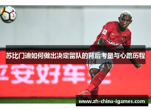 苏比门迪如何做出决定留队的背后考量与心路历程