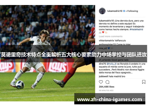 莫德里奇技术特点全面解析五大核心要素助力中场掌控与团队进攻
