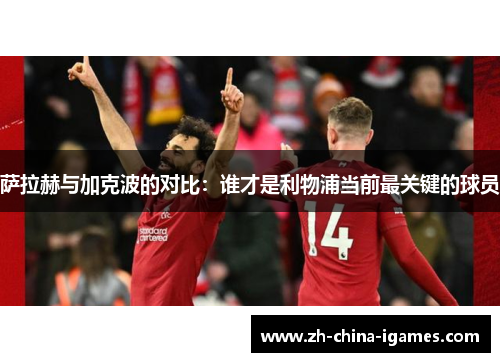 萨拉赫与加克波的对比：谁才是利物浦当前最关键的球员