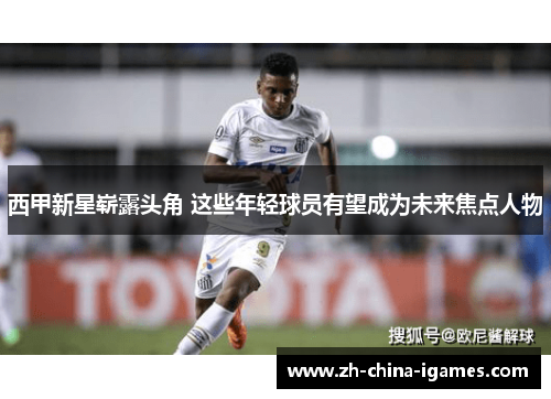 西甲新星崭露头角 这些年轻球员有望成为未来焦点人物