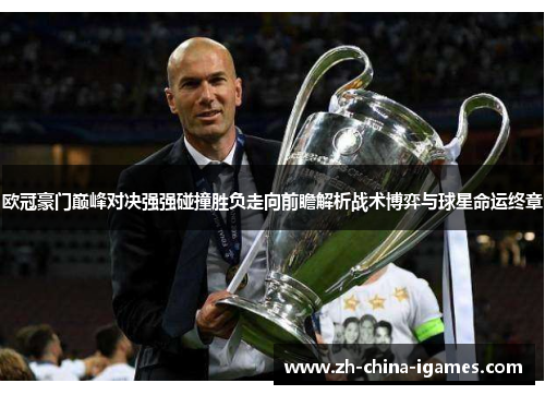 欧冠豪门巅峰对决强强碰撞胜负走向前瞻解析战术博弈与球星命运终章 欧冠豪门巅峰对决强强碰撞胜负走向前瞻解析战术博弈与球星命运终章