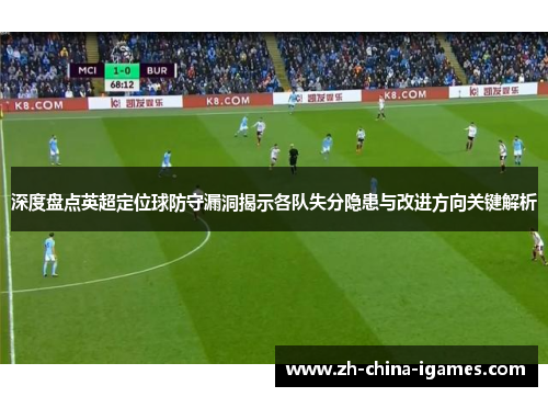 深度盘点英超定位球防守漏洞揭示各队失分隐患与改进方向关键解析 深度盘点英超定位球防守漏洞揭示各队失分隐患与改进方向关键解析