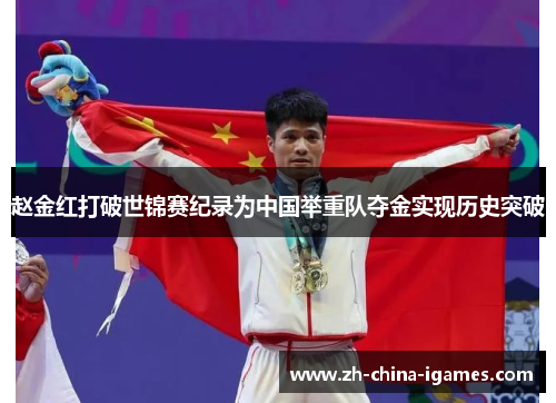 赵金红打破世锦赛纪录为中国举重队夺金实现历史突破 赵金红打破世锦赛纪录为中国举重队夺金实现历史突破