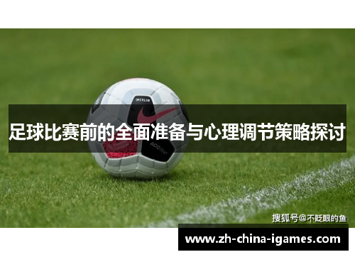 足球比赛前的全面准备与心理调节策略探讨 足球比赛前的全面准备与心理调节策略探讨