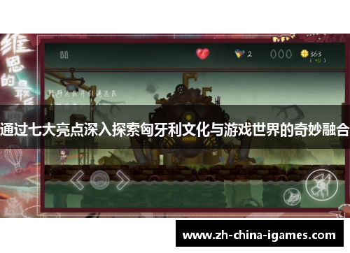 通过七大亮点深入探索匈牙利文化与游戏世界的奇妙融合 通过七大亮点深入探索匈牙利文化与游戏世界的奇妙融合
