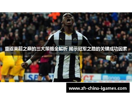 重返英超之巅的三大策略全解析 揭示冠军之路的关键成功因素 重返英超之巅的三大策略全解析 揭示冠军之路的关键成功因素