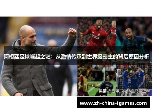 阿根廷足球崛起之谜：从激情传承到世界级霸主的背后原因分析