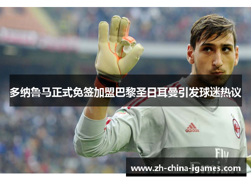 多纳鲁马正式免签加盟巴黎圣日耳曼引发球迷热议