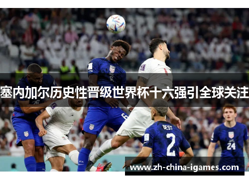 塞内加尔历史性晋级世界杯十六强引全球关注