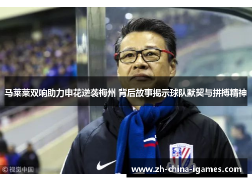 马莱莱双响助力申花逆袭梅州 背后故事揭示球队默契与拼搏精神 马莱莱双响助力申花逆袭梅州 背后故事揭示球队默契与拼搏精神