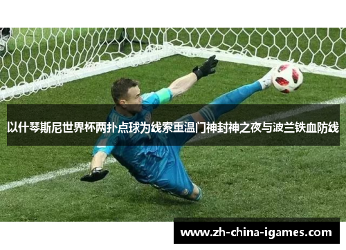 以什琴斯尼世界杯两扑点球为线索重温门神封神之夜与波兰铁血防线 以什琴斯尼世界杯两扑点球为线索重温门神封神之夜与波兰铁血防线