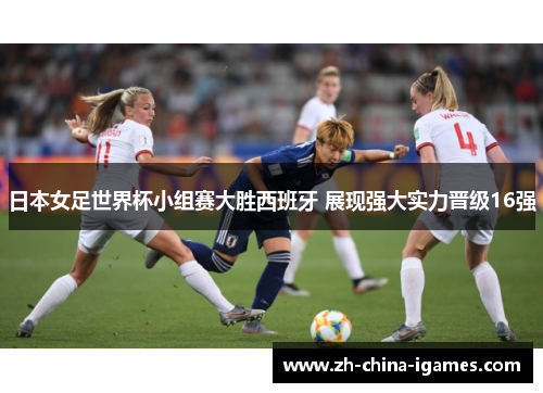 日本女足世界杯小组赛大胜西班牙 展现强大实力晋级16强 日本女足世界杯小组赛大胜西班牙 展现强大实力晋级16强
