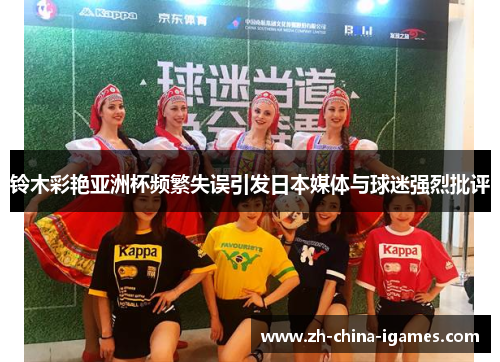 铃木彩艳亚洲杯频繁失误引发日本媒体与球迷强烈批评 铃木彩艳亚洲杯频繁失误引发日本媒体与球迷强烈批评
