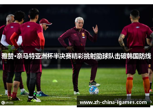 雅赞·奈马特亚洲杯半决赛精彩挑射助球队击破韩国防线 雅赞·奈马特亚洲杯半决赛精彩挑射助球队击破韩国防线