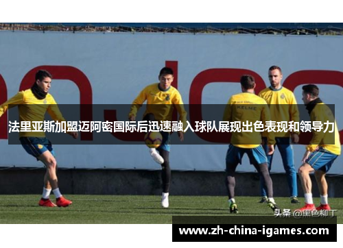 法里亚斯加盟迈阿密国际后迅速融入球队展现出色表现和领导力 法里亚斯加盟迈阿密国际后迅速融入球队展现出色表现和领导力
