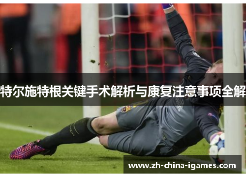 特尔施特根关键手术解析与康复注意事项全解 特尔施特根关键手术解析与康复注意事项全解